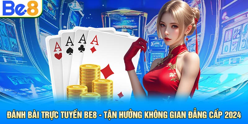 Đánh Bài Trực Tuyến Be8 - Tận Hưởng Không Gian Đẳng Cấp 2024