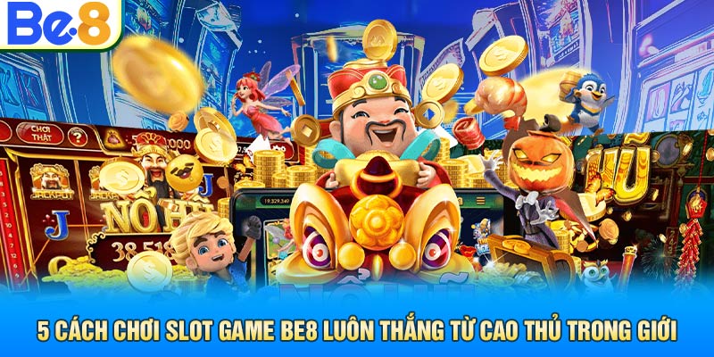 5 Cách Chơi Slot Game Be8 Luôn Thắng Từ Cao Thủ Trong Giới