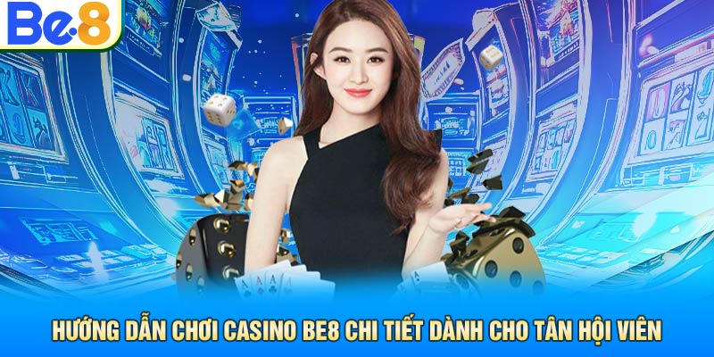 Hướng Dẫn Chơi Casino Be8 Chi Tiết Dành Cho Tân Hội Viên