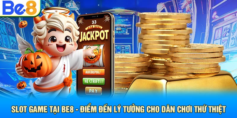 Slot Game Tại Be8 - Điểm Đến Lý Tưởng Cho Dân Chơi Thứ Thiệt